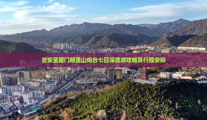 吉安至厦门胡里山炮台七日深度游攻略及行程安排