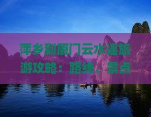 萍乡到厦门云水谣旅游攻略：路线、景点推荐及玩法