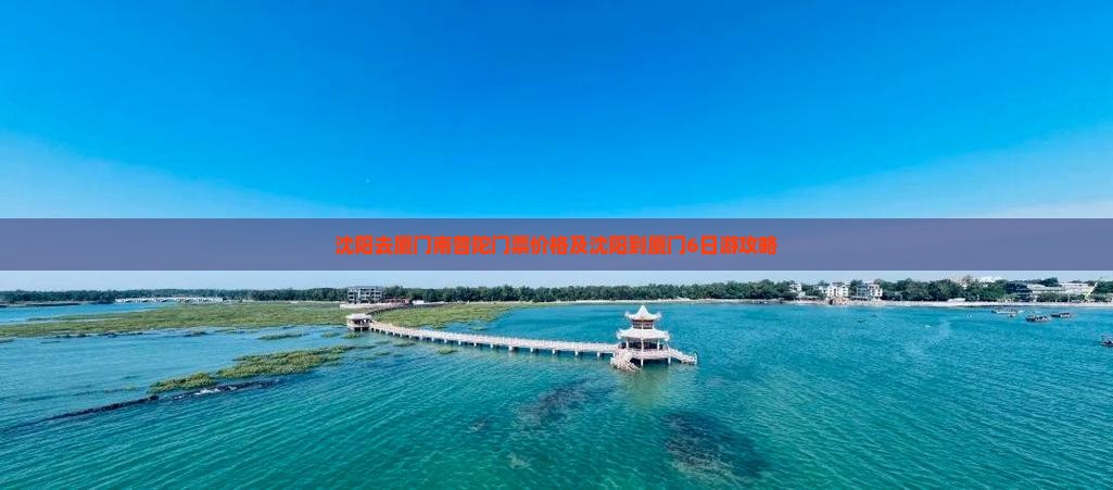 沈阳去厦门南普陀门票价格及沈阳到厦门6日游攻略