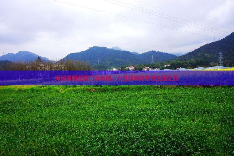 探秘襄阳至厦门云水谣，七日悠享诗意慢生活之旅