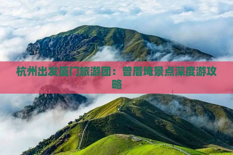 杭州出发厦门旅游团：曾厝埯景点深度游攻略