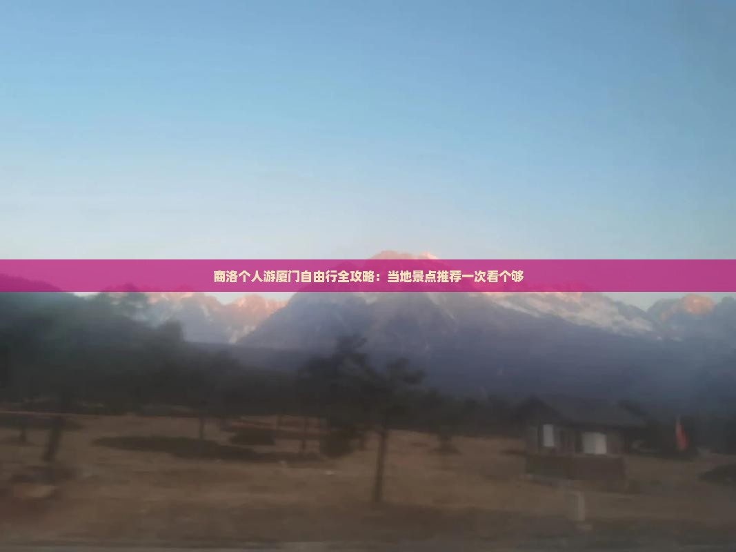 商洛个人游厦门自由行全攻略：当地景点推荐一次看个够