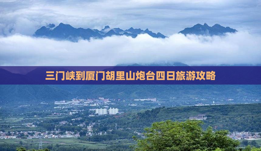 三门峡到厦门胡里山炮台四日旅游攻略