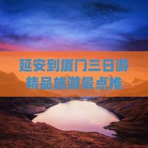 延安到厦门三日游精品旅游景点推荐