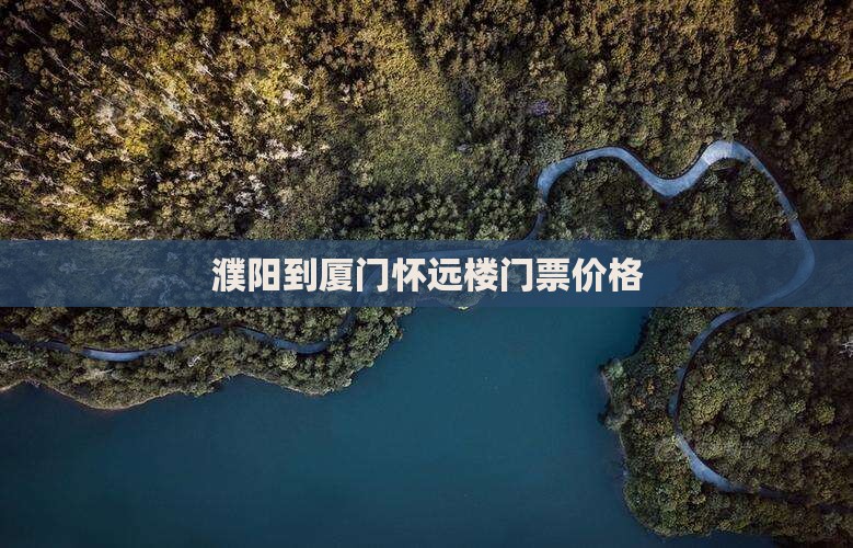 濮阳到厦门怀远楼门票价格