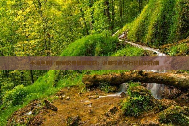 平凉至厦门南普陀寺旅游攻略：必游景点与行程规划指南