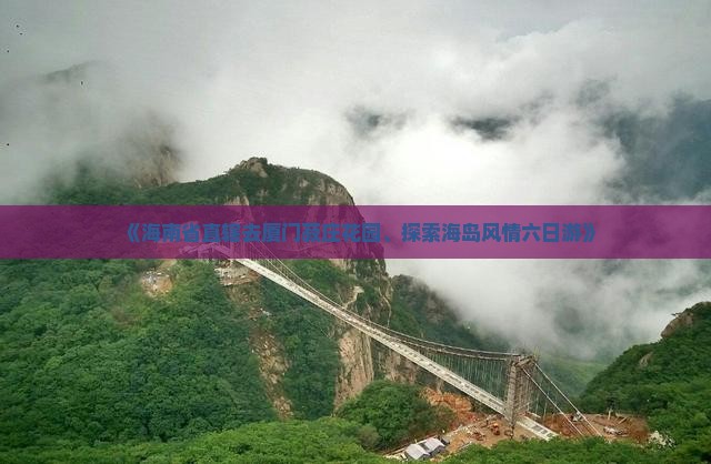 《海南省直辖去厦门菽庄花园、探索海岛风情六日游》