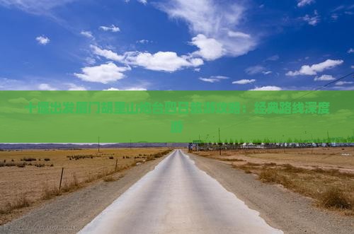 十堰出发厦门胡里山炮台四日旅游攻略：经典路线深度游