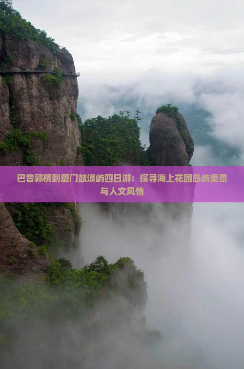 巴音郭楞到厦门鼓浪屿四日游：探寻海上花园岛屿美景与人文风情