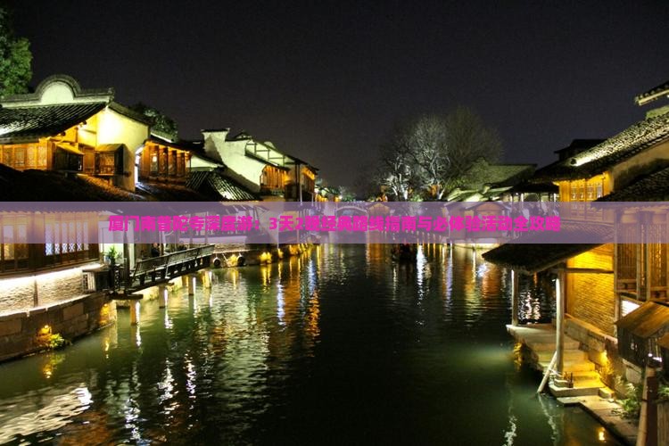 厦门南普陀寺深度游：3天2晚经典路线指南与必体验活动全攻略
