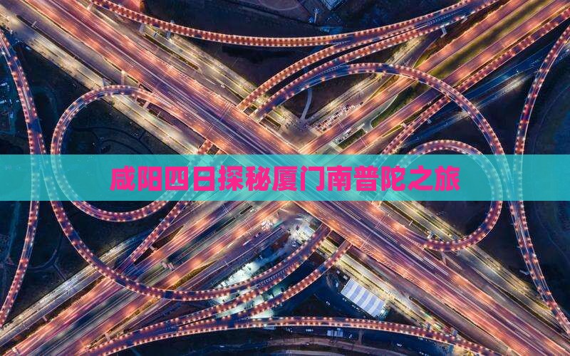 咸阳四日探秘厦门南普陀之旅
