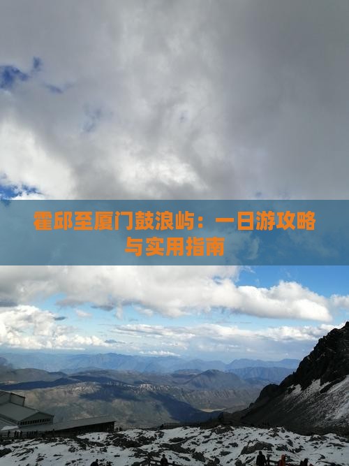 霍邱至厦门鼓浪屿：一日游攻略与实用指南