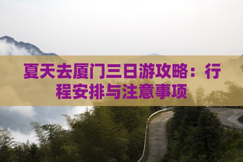 夏天去厦门三日游攻略：行程安排与注意事项