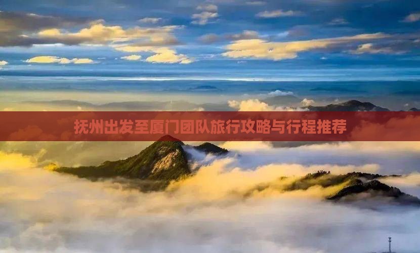 抚州出发至厦门团队旅行攻略与行程推荐