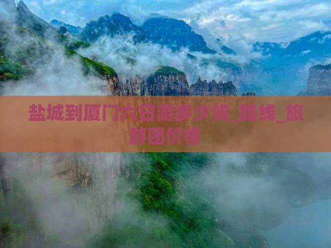 盐城到厦门六日游多少钱_路线_旅游团价格