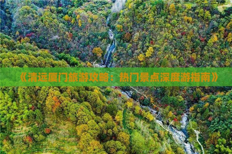 《清远厦门旅游攻略：热门景点深度游指南》