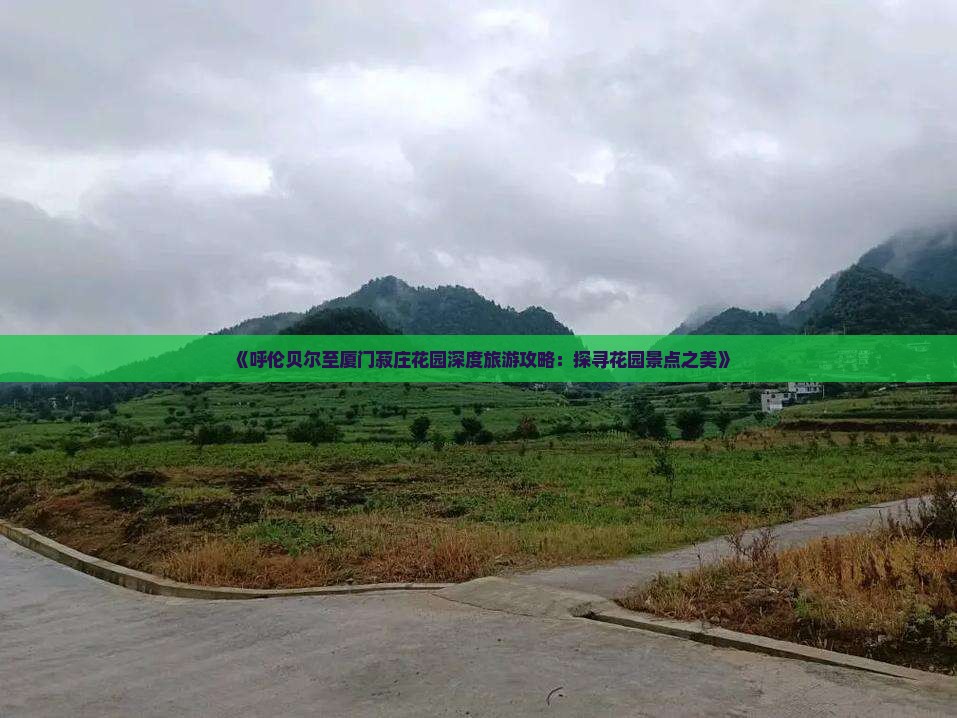 《呼伦贝尔至厦门菽庄花园深度旅游攻略：探寻花园景点之美》