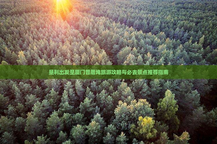 垦利出发至厦门曾厝埯旅游攻略与必去景点推荐指南
