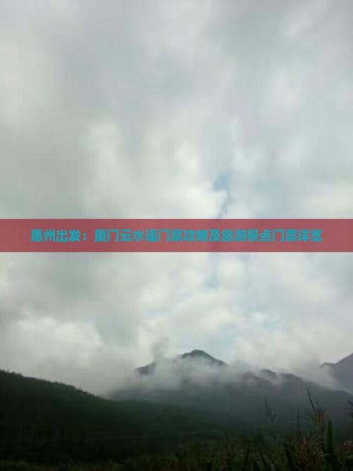惠州出发：厦门云水谣门票攻略及旅游景点门票详览