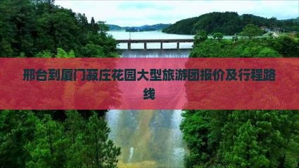邢台到厦门菽庄花园大型旅游团报价及行程路线