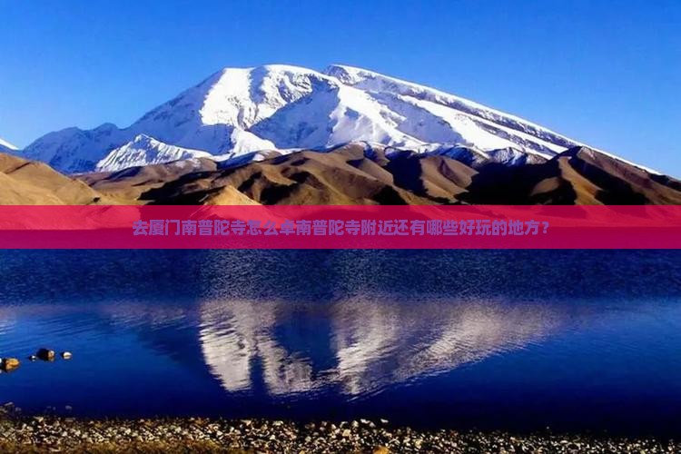 去厦门南普陀寺怎么卓南普陀寺附近还有哪些好玩的地方？