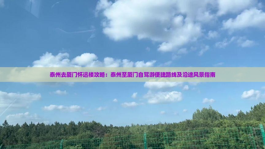 泰州去厦门怀远楼攻略：泰州至厦门自驾游便捷路线及沿途风景指南