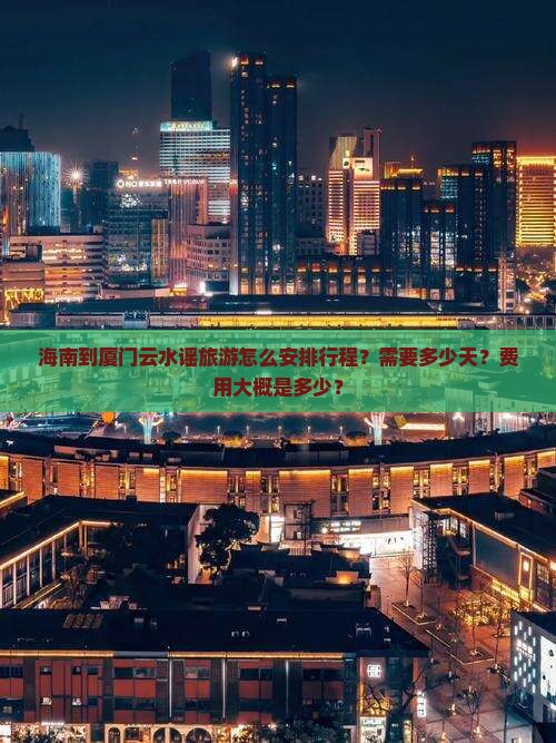 海南到厦门云水谣旅游怎么安排行程？需要多少天？费用大概是多少？