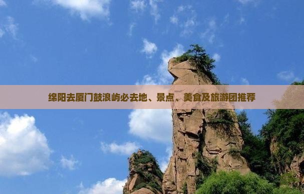 绵阳去厦门鼓浪屿必去地、景点、美食及旅游团推荐