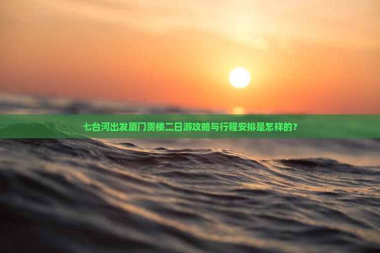七台河出发厦门贵楼二日游攻略与行程安排是怎样的？