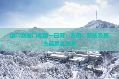 厦门到厦门毓园一日游：费用、路线及班车信息全攻略