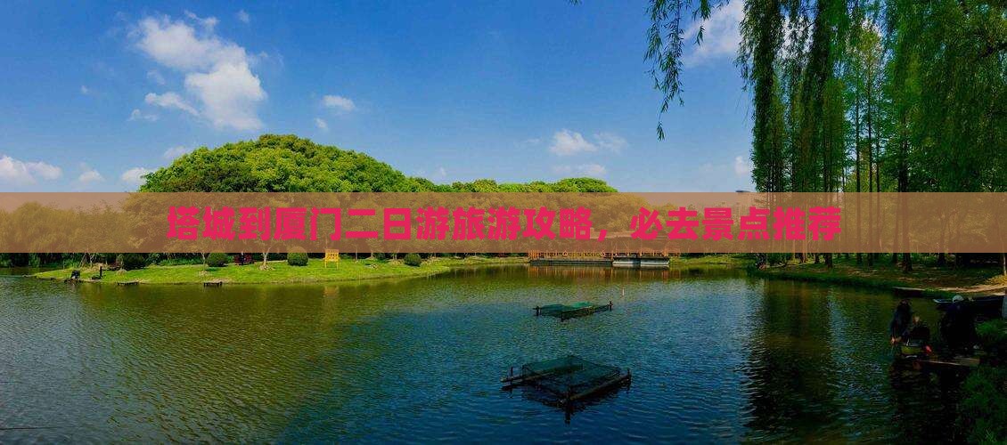 塔城到厦门二日游旅游攻略，必去景点推荐