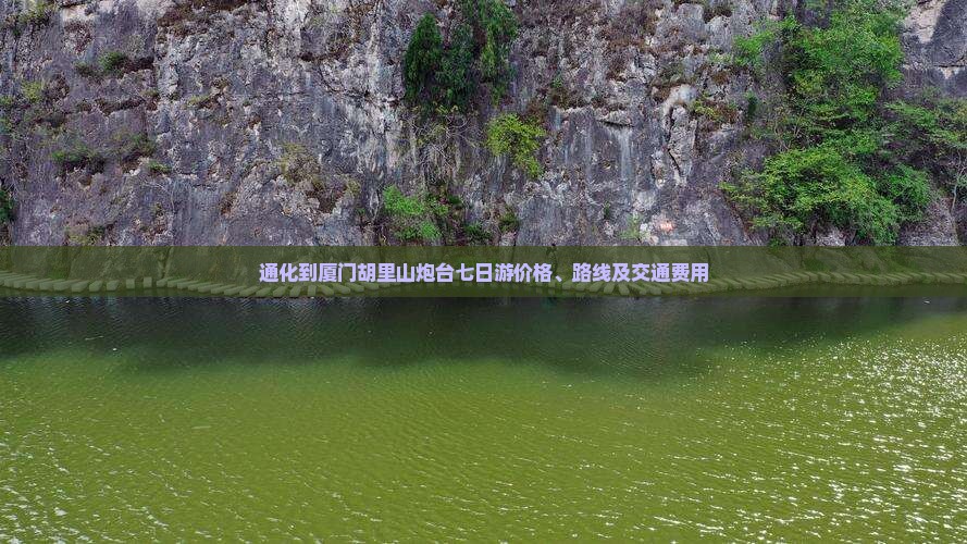 通化到厦门胡里山炮台七日游价格、路线及交通费用
