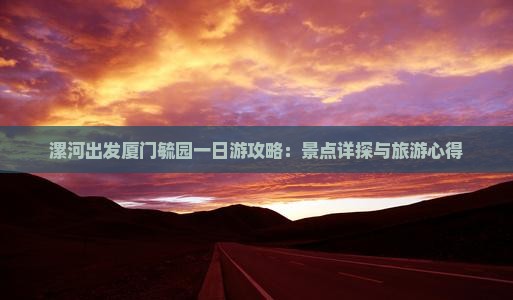 漯河出发厦门毓园一日游攻略：景点详探与旅游心得