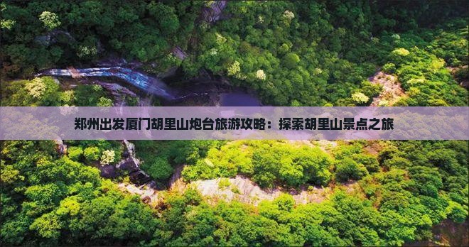 郑州出发厦门胡里山炮台旅游攻略：探索胡里山景点之旅