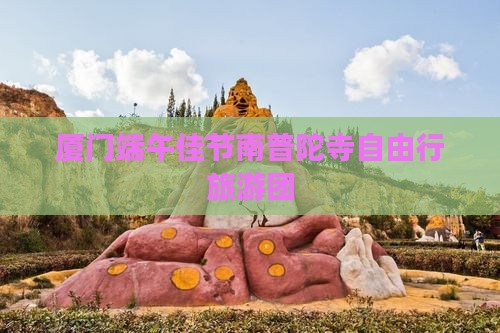 厦门端午佳节南普陀寺自由行旅游团