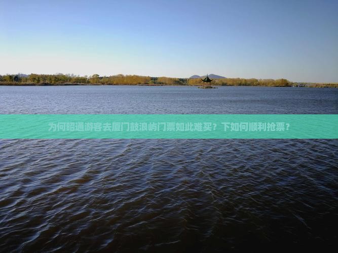为何昭通游客去厦门鼓浪屿门票如此难买？下如何顺利抢票？