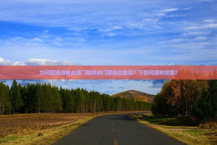 为何昭通游客去厦门鼓浪屿门票如此难买？下如何顺利抢票？