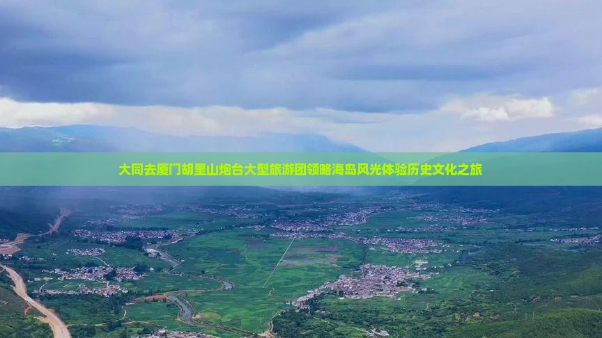 大同去厦门胡里山炮台大型旅游团领略海岛风光体验历史文化之旅