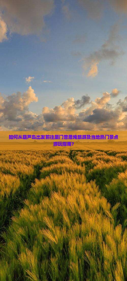 如何从葫芦岛出发前往厦门曾厝埯旅游及当地热门景点游玩指南？