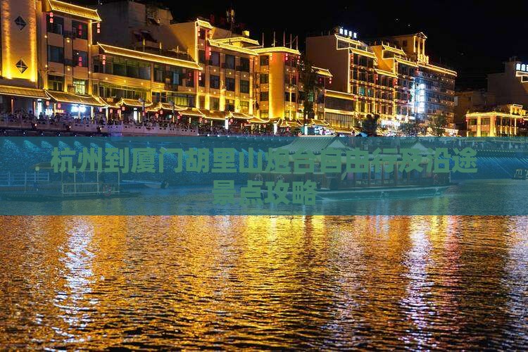 杭州到厦门胡里山炮台自由行及沿途景点攻略