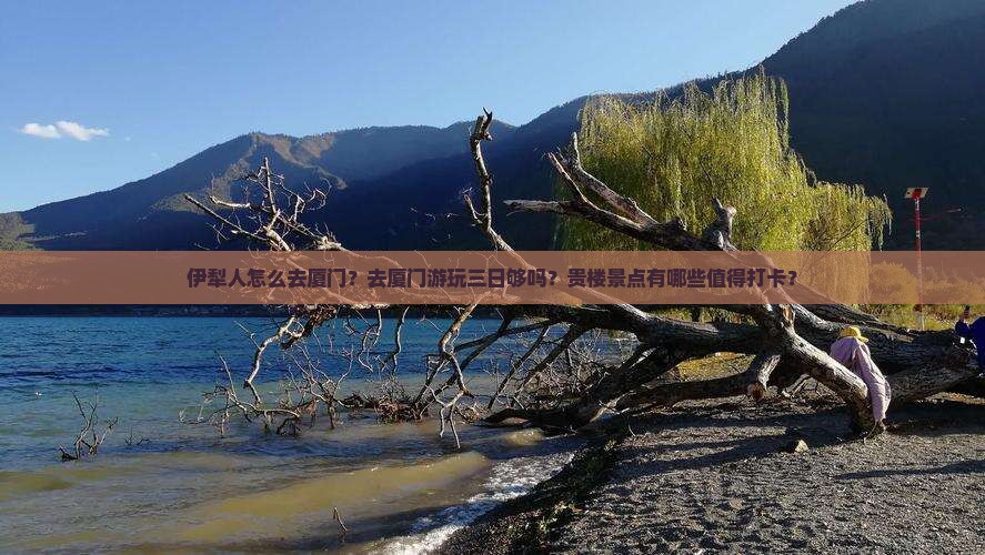 伊犁人怎么去厦门？去厦门游玩三日够吗？贵楼景点有哪些值得打卡？