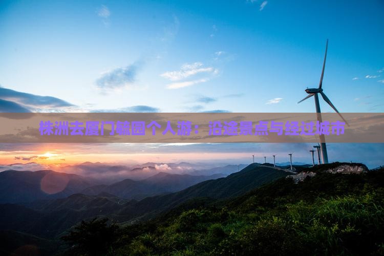 株洲去厦门毓园个人游：沿途景点与经过城市