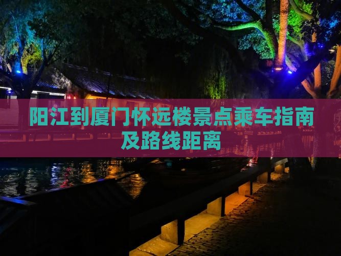 阳江到厦门怀远楼景点乘车指南及路线距离