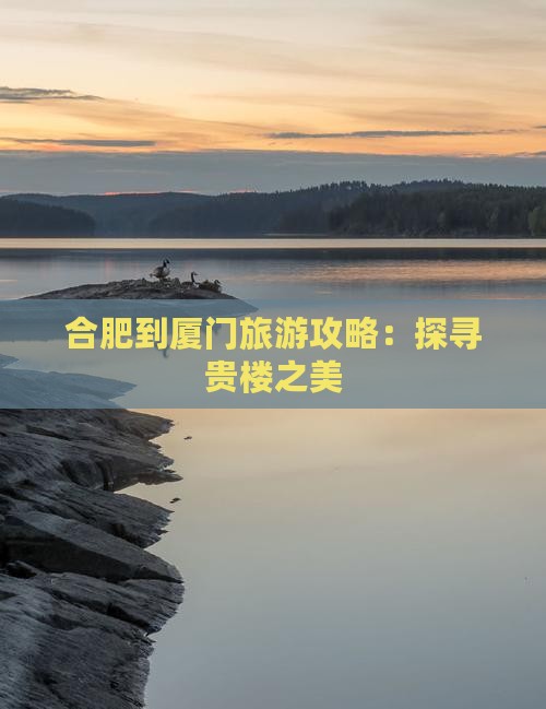 合肥到厦门旅游攻略：探寻贵楼之美