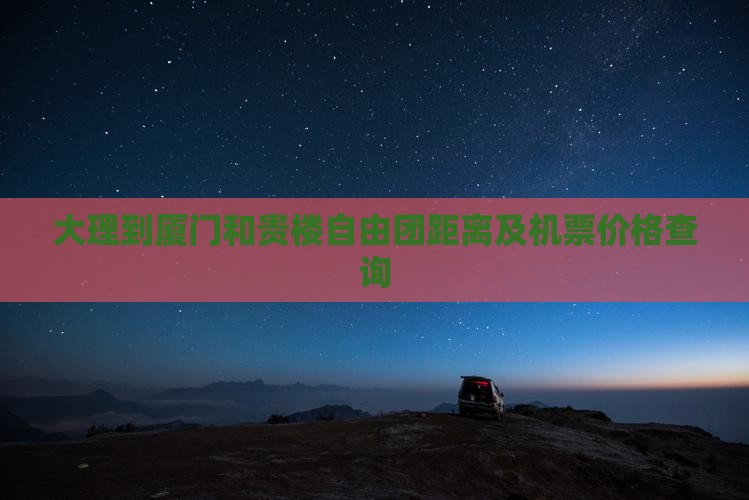 大理到厦门和贵楼自由团距离及机票价格查询