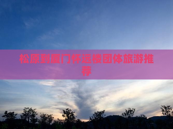 松原到厦门怀远楼团体旅游推荐