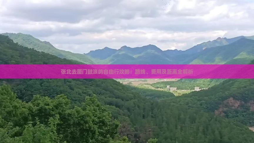 张北去厦门鼓浪屿自由行攻略：路线、费用及距离全解析