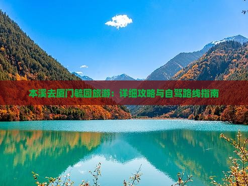 本溪去厦门毓园旅游：详细攻略与自驾路线指南
