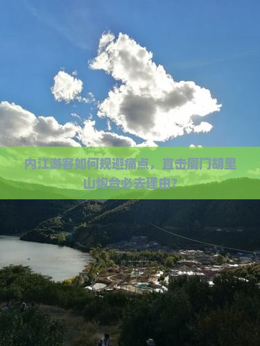 内江游客如何规避痛点，直击厦门胡里山炮台必去理由？