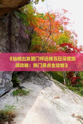 《仙桃出发厦门怀远楼五日深度旅游攻略：热门景点全攻略》